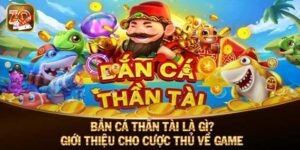 Bắn Cá Thần Tài - Game Đổi Thưởng Hấp Dẫn, Độc Đáo Hàng Đầu